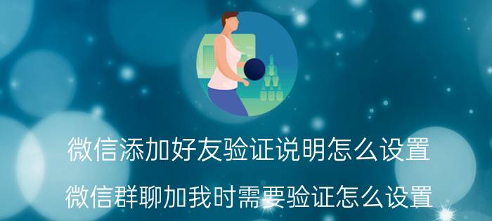 微信添加好友验证说明怎么设置 微信群聊加我时需要验证怎么设置？